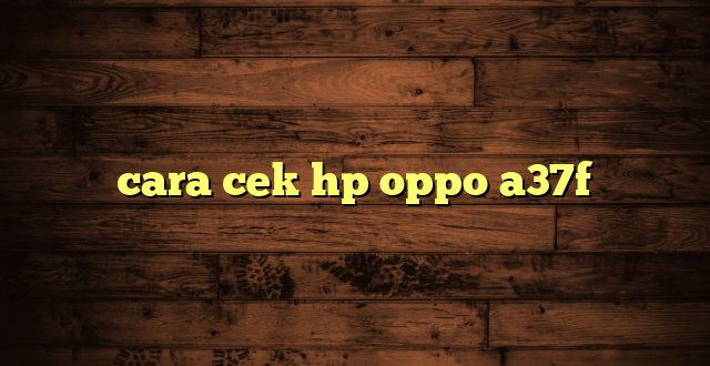 LintasYogya | cara cek hp oppo a37f