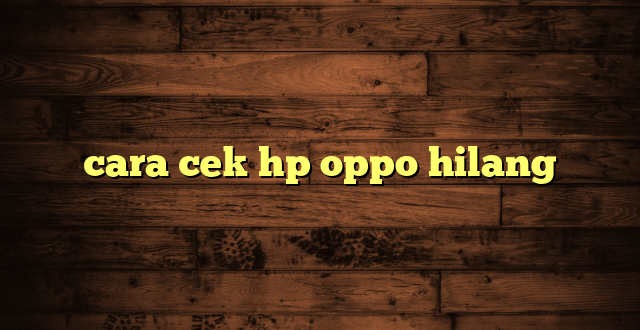 LintasYogya | cara cek hp oppo hilang