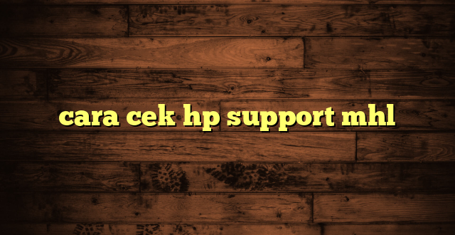 LintasYogya | cara cek hp support mhl