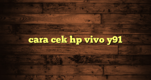 LintasYogya | cara cek hp vivo y91