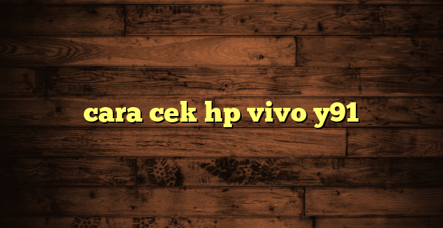 LintasYogya | cara cek hp vivo y91