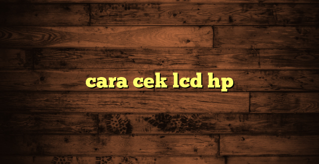 LintasYogya | cara cek lcd hp