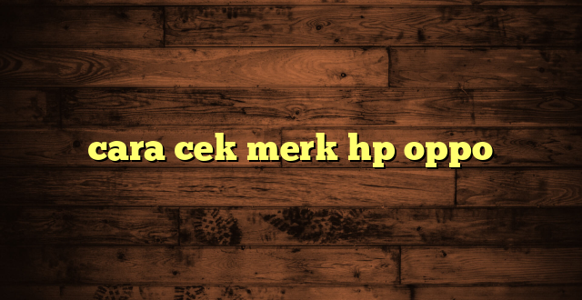 LintasYogya | cara cek merk hp oppo