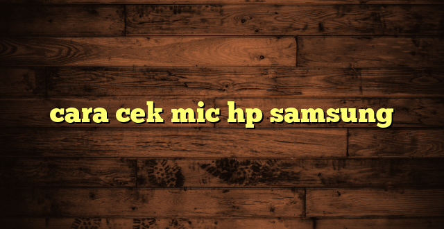 LintasYogya | cara cek mic hp samsung