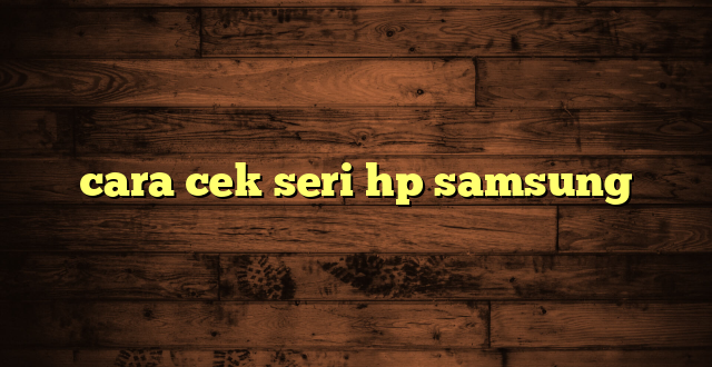 LintasYogya | cara cek seri hp samsung