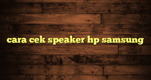 LintasYogya | cara cek speaker hp samsung