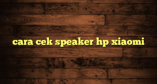 LintasYogya | cara cek speaker hp xiaomi