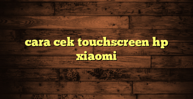 LintasYogya | cara cek touchscreen hp xiaomi