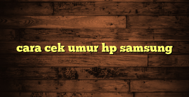 LintasYogya | cara cek umur hp samsung