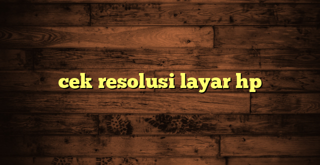 LintasYogya | cek resolusi layar hp