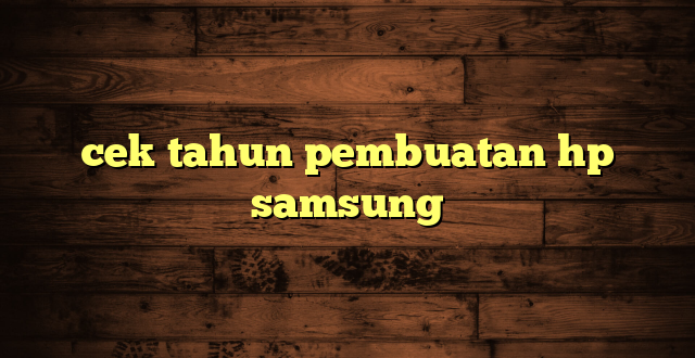 LintasYogya | cek tahun pembuatan hp samsung